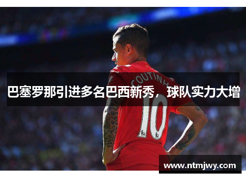 巴塞罗那引进多名巴西新秀，球队实力大增