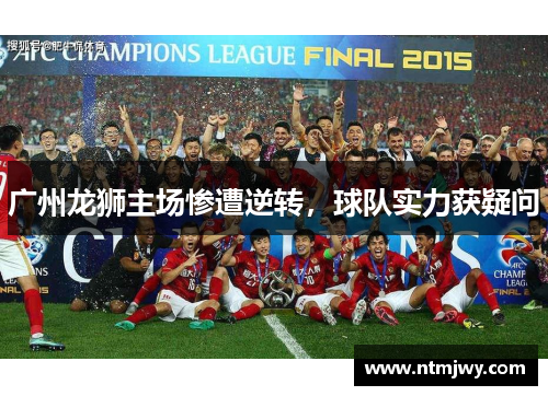 广州龙狮主场惨遭逆转,球队实力获疑问 广州龙狮主场惨遭逆转,球队实力获疑问